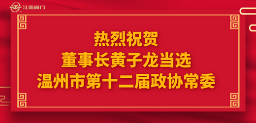 熱烈祝賀溫州市十四屆人大一次會議、市政協(xié)十二屆一次會議圓滿召開，江南控股集團董事長黃子龍光榮當(dāng)選為溫州市第十二屆政協(xié)常委